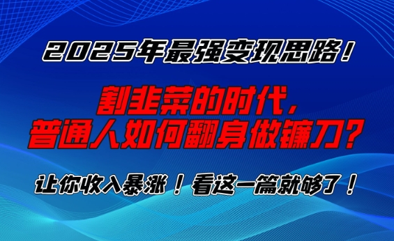 2025年最强变现思路，割韭菜的时代， 普通人如何翻身做镰刀？【揭秘】-第一资源站