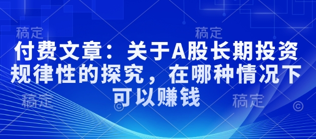 付费文章：关于A股长期投资规律性的探究，在哪种情况下可以赚钱-第一资源站