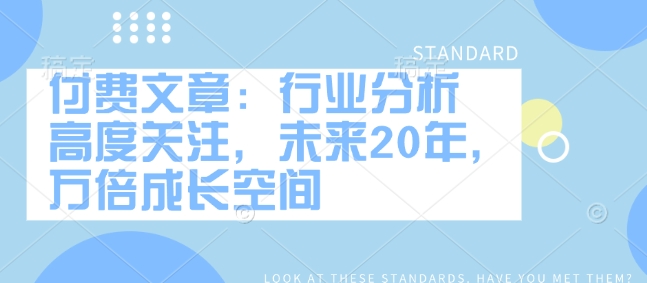 付费文章：行业分析 高度关注，未来20年，万倍成长空间-第一资源站