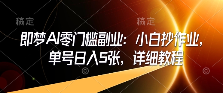 即梦AI零门槛副业：小白抄作业，单号日入5张，详细教程-第一资源站