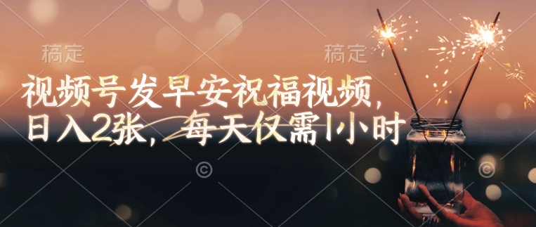 视频号发早安祝福视频，日入2张，每天仅需1小时-第一资源站