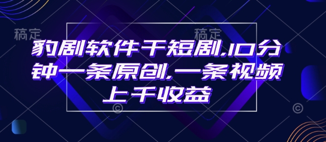 豹剧软件干短剧，10分钟一条原创，爆一条视频上千收益-第一资源站