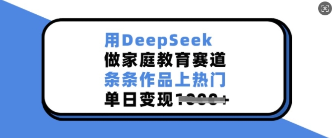 用DeepSeek做家庭教育赛道，条条作品上热门，单日变现多张-第一资源站