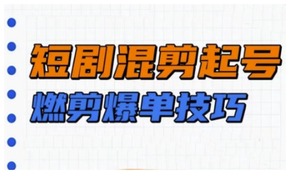短剧实操教学，短剧混剪起号燃剪爆单技巧-第一资源站