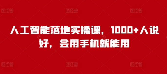 人工智能落地实操课，1000+人说好，会用手机就能用-第一资源站