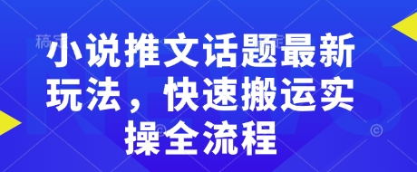 小说推文话题最新玩法，快速搬运实操全流程-第一资源站