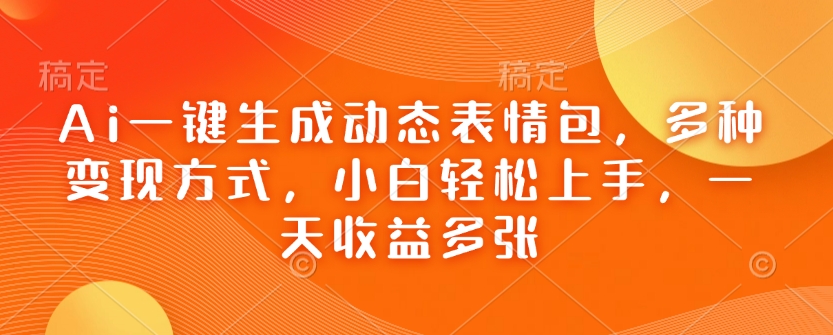 Ai一键生成动态表情包，多种变现方式，小白轻松上手，一天收益多张-第一资源站