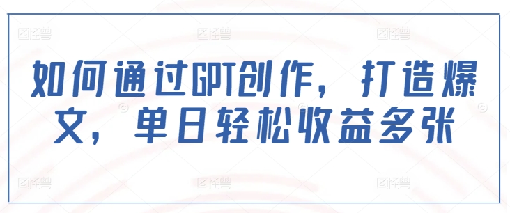 如何通过GPT创作，打造爆文，单日轻松收益多张-第一资源站