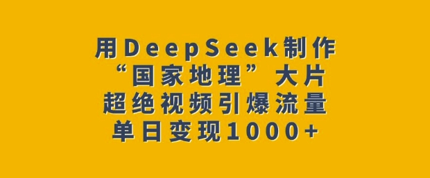 用DeepSeek制作“国家地理”大片，超绝视频引爆流量，单日变现多张-第一资源站
