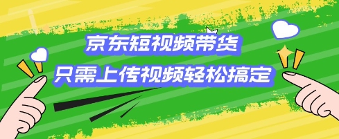 京东短视频带货，只需上传视频就搞定，小白轻松上手【揭秘】-第一资源站