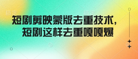 短剧剪映蒙版去重技术，短剧这样去重嘎嘎爆-第一资源站