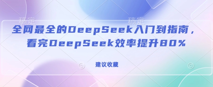 全网最全的DeepSeek入门到指南，看完DeepSeek效率提升80%(建议收藏)-第一资源站