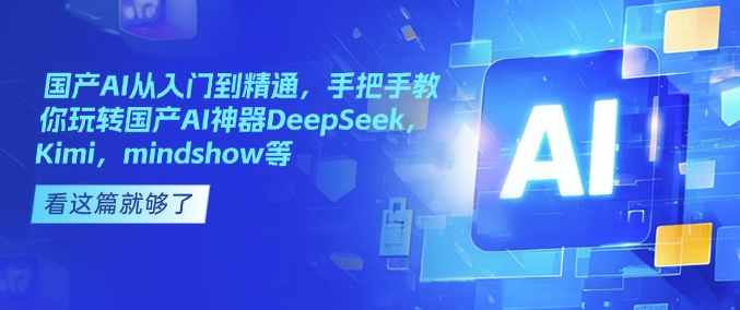国产AI从入门到精通，手把手教你玩转国产AI神器DeepSeek，Kimi，mindshow等-第一资源站