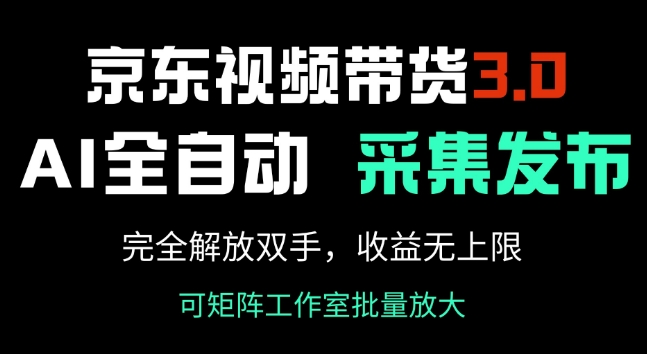 京东视频带货3.0，Ai全自动采集+自动发布，完全解放双手，收入无上限-第一资源站