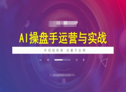 AI操盘手运营实战课程，布局短祝频，流量不会停-第一资源站