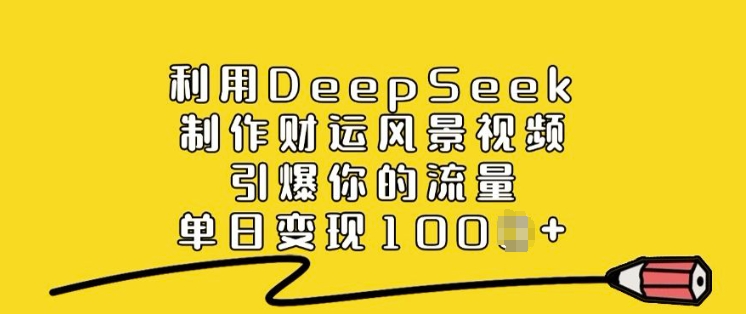 利用DeepSeek制作财运风景视频，引爆你的流量，单日变现多张-第一资源站