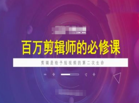 百万剪辑师必修课，剪辑是给予短视频的第二次生命-第一资源站