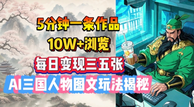 5分钟一条作品，10W+浏览，每日变现三五张，AI三国人物图文玩法揭秘-第一资源站