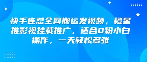 快手连怼全网搬运发视频，橙星推影视挂载推广，适合0粉小白操作，一天轻松多张-第一资源站