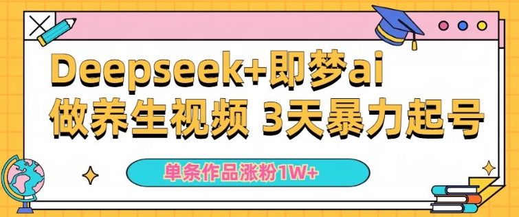 小白用DeepSeek+即梦做ai养生视频，一条作品涨粉5万+，单日收益多张-第一资源站