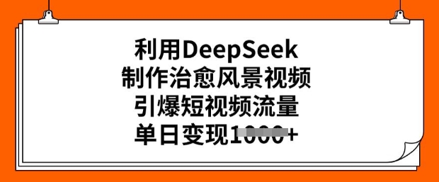 利用DeepSeek制作治愈风景视频，引爆短视频流量，单日变现多张-第一资源站