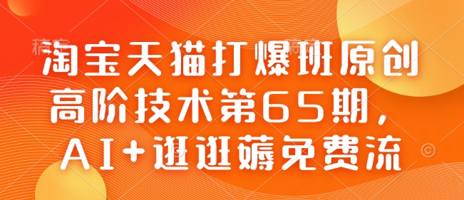 淘宝天猫打爆班原创高阶技术第65期，AI+逛逛薅免费流-第一资源站