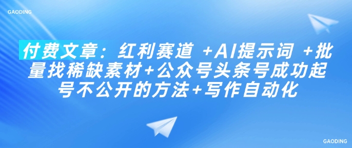 付费文章：红利赛道 +AI提示词 +批量找稀缺素材+公众号头条号成功起号不公开的方法+写作自动化-第一资源站