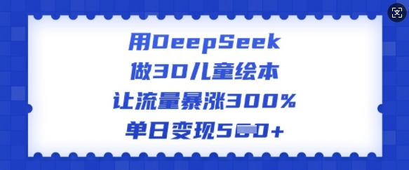 用DeepSeek做3D儿童绘本，让流量暴涨300%，单日变现多张-第一资源站