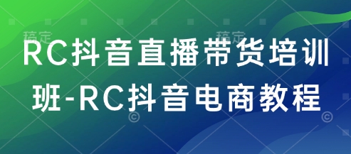 RC抖音直播带货培训班-RC抖音电商教程-第一资源站