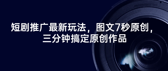 短剧推广最新玩法，图文7秒原创，三分钟搞定原创作品-第一资源站
