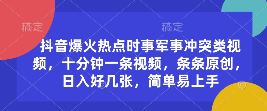 抖音爆火热点时事军事冲突类视频，十分钟一条视频，条条原创，日入好几张，简单易上手-第一资源站