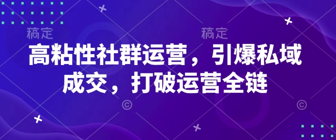 高粘性社群运营，引爆私域成交，打破运营全链-第一资源站