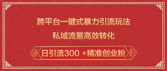 跨平台一键式暴力引流玩法，私域流量高效转化日引流300 +精准创业粉-第一资源站