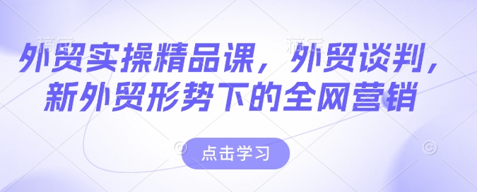 外贸实操精品课，外贸谈判，新外贸形势下的全网营销-第一资源站