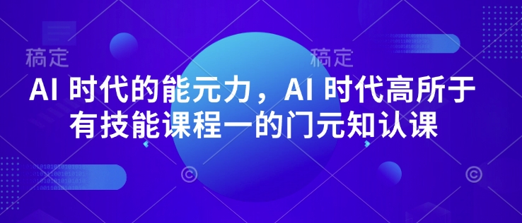 AI 时代的‮能元‬力，AI 时代高‮所于‬有技能课程‮一的‬门元‮知认‬课-第一资源站