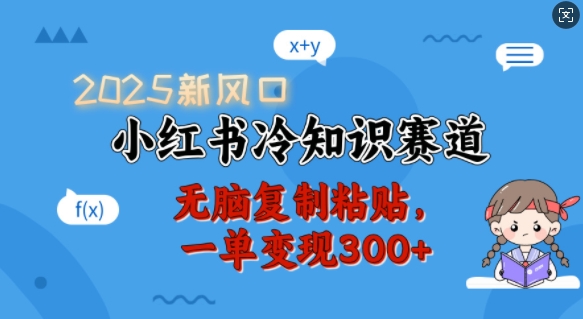 2025新风口，小红书冷知识赛道，无脑复制粘贴，一单变现300+-第一资源站