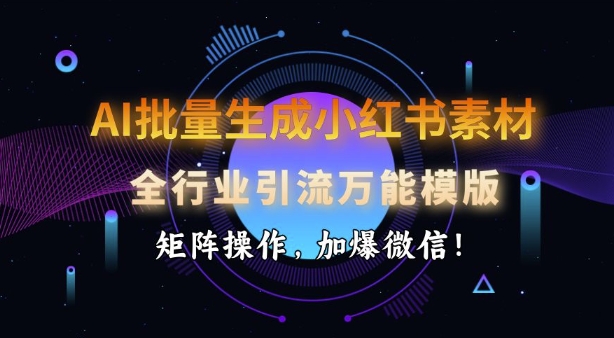 AI批量生成小红书素材，全行业引流万能模版，矩阵操作，加爆微信-第一资源站
