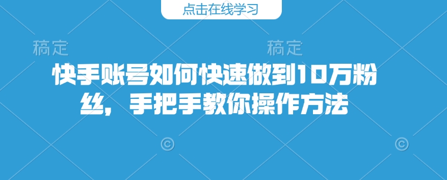 快手账号如何快速做到10万粉丝，手把手教你操作方法-第一资源站