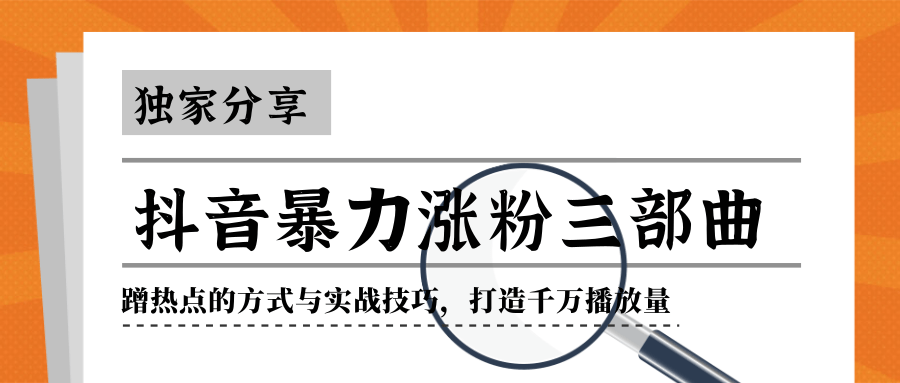 抖音暴力涨粉三部曲！独家分享蹭热点的方式与实战技巧，打造千万播放量-第一资源站