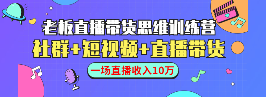 直播带货思维训练营：社群+短视频+直播带货：一场直播收入10万-第一资源站