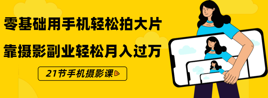 零基础用手机轻松拍大片，靠摄影副业轻松月入过万（21节手机摄影课）-第一资源站