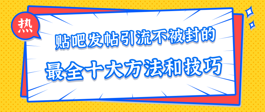 贴吧发帖引流不被封的十大方法与技巧，助你轻松引流月入过万-第一资源站