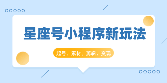 星座号小程序新玩法：起号、素材、剪辑，如何变现（附素材）-第一资源站