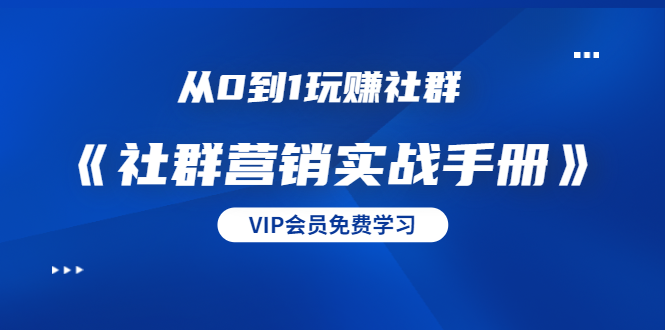 从0到1玩赚社群《社群营销实战手册》干货满满，多种变现模式（21节）-第一资源站