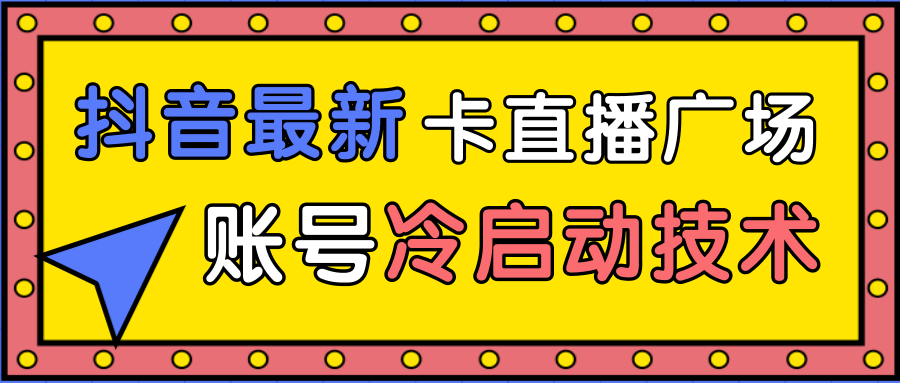 抖音最新卡直播广场12个方法、新老账号冷启动技术，异常账号冷启动-第一资源站