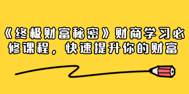 《终极财富秘密》财商学习必修课程，快速提升你的财富（18节视频课）-第一资源站