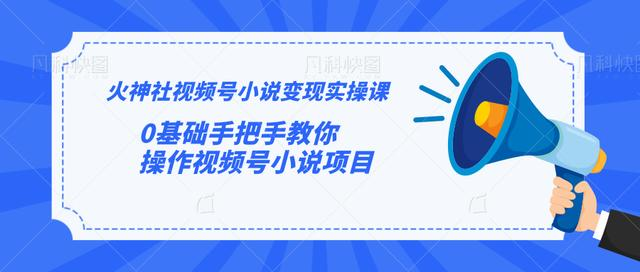 火神社视频号小说变现实操课：0基础手把手教你操作视频号小说项目-第一资源站