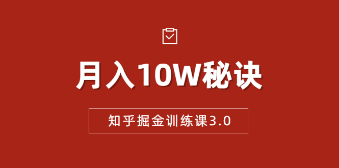 知乎掘金训练课3.0：低成本，可复制，流水线化先进操作模式 月入10W秘诀-第一资源站
