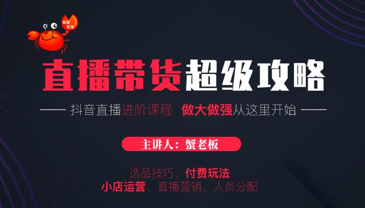 蟹老板抖音直播带货超级攻略：抖音直播带货的详细玩法，小店运营、付费投放等-第一资源站