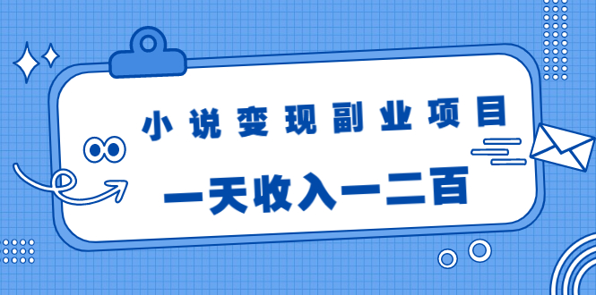 小说变现副业项目：老项目新玩法，视频被动引流躺赚模式，一天收入一二百-第一资源站